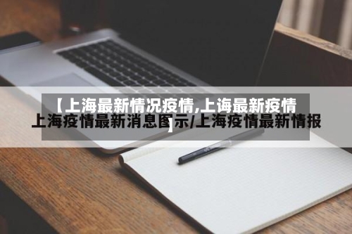 【上海最新情况疫情,上诲最新疫情】