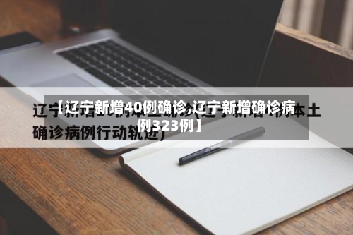 【辽宁新增40例确诊,辽宁新增确诊病例323例】-第2张图片