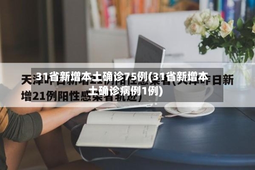 31省新增本土确诊75例(31省新增本土确诊病例1例)