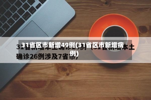 31省区市新增49例(31省区市新增病例)-第2张图片