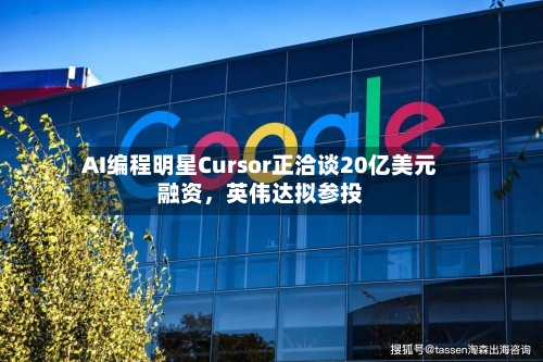 AI编程明星Cursor正洽谈20亿美元融资，英伟达拟参投-第2张图片