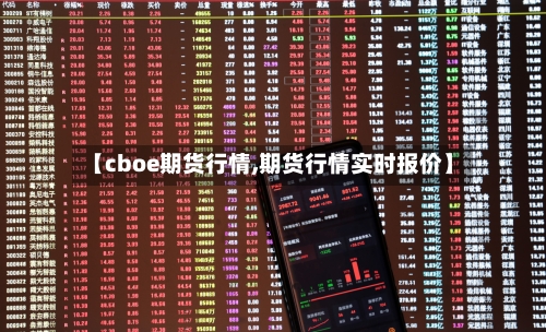 【cboe期货行情,期货行情实时报价】