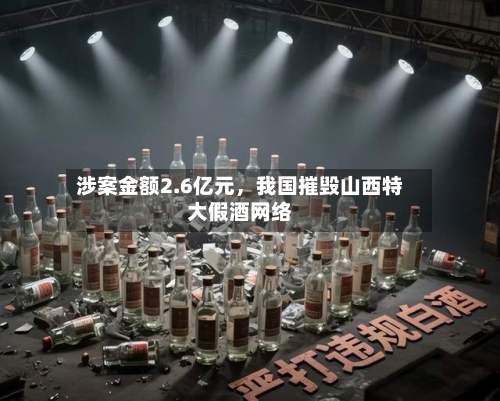 涉案金额2.6亿元	，我国摧毁山西特大假酒网络-第2张图片