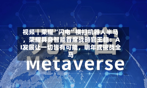 视频｜荣耀“闪电	”横扫机器人半马，荣耀具身智能首席战略官王皑：AI发展让一切皆有可能	，明年或挑战全马-第3张图片