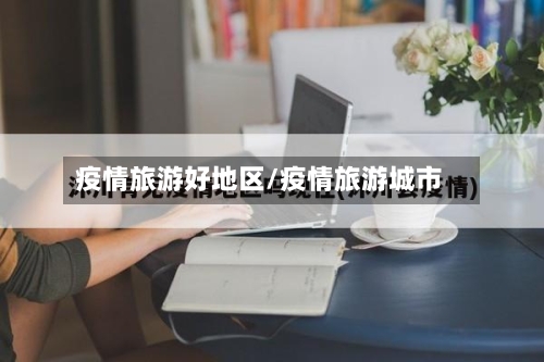 疫情旅游好地区/疫情旅游城市
