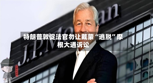 特朗普敦促法官勿让戴蒙“逃脱”摩根大通诉讼-第2张图片