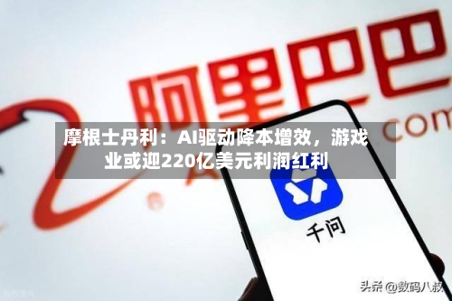 摩根士丹利：AI驱动降本增效，游戏业或迎220亿美元利润红利-第3张图片