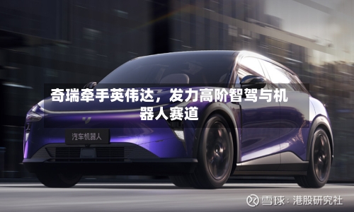 奇瑞牵手英伟达，发力高阶智驾与机器人赛道-第3张图片