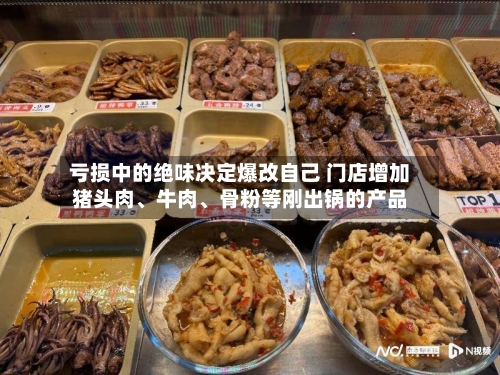 亏损中的绝味决定爆改自己 门店增加猪头肉、牛肉、骨粉等刚出锅的产品-第2张图片
