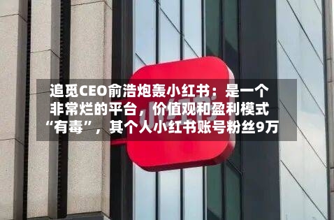 追觅CEO俞浩炮轰小红书：是一个非常烂的平台，价值观和盈利模式“有毒”，其个人小红书账号粉丝9万-第2张图片