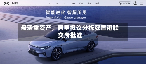 盘活重资产	，阿里拟议分拆获香港联交所批准-第3张图片