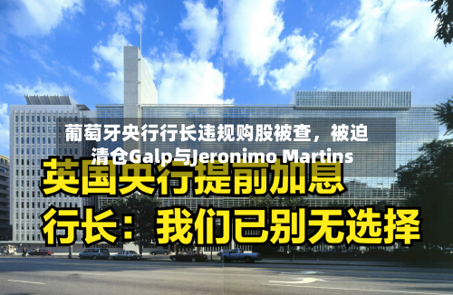 葡萄牙央行行长违规购股被查	，被迫清仓Galp与Jeronimo Martins-第2张图片