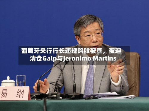 葡萄牙央行行长违规购股被查，被迫清仓Galp与Jeronimo Martins-第3张图片