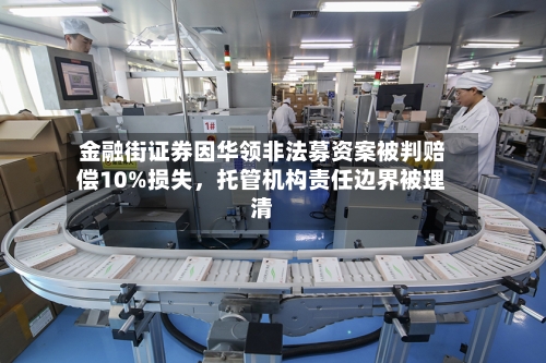 金融街证券因华领非法募资案被判赔偿10%损失，托管机构责任边界被理清-第2张图片