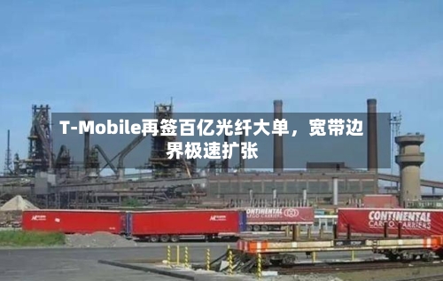 T-Mobile再签百亿光纤大单	，宽带边界极速扩张-第2张图片