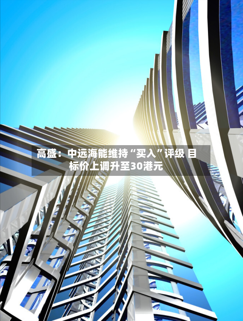 高盛：中远海能维持“买入”评级 目标价上调升至30港元-第2张图片