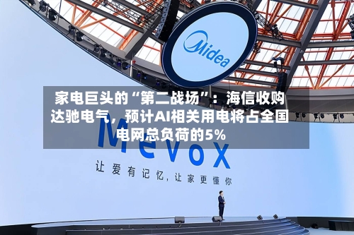 家电巨头的“第二战场	”：海信收购达驰电气，预计AI相关用电将占全国电网总负荷的5%-第2张图片