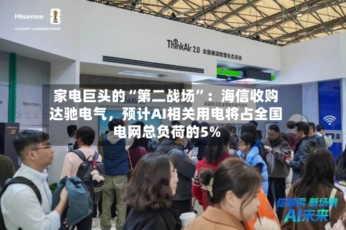 家电巨头的“第二战场”：海信收购达驰电气，预计AI相关用电将占全国电网总负荷的5%-第3张图片