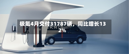 极氪4月交付31787辆	，同比增长132%-第3张图片