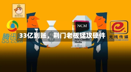 33亿到账，荆门老板猛攻硬件-第3张图片