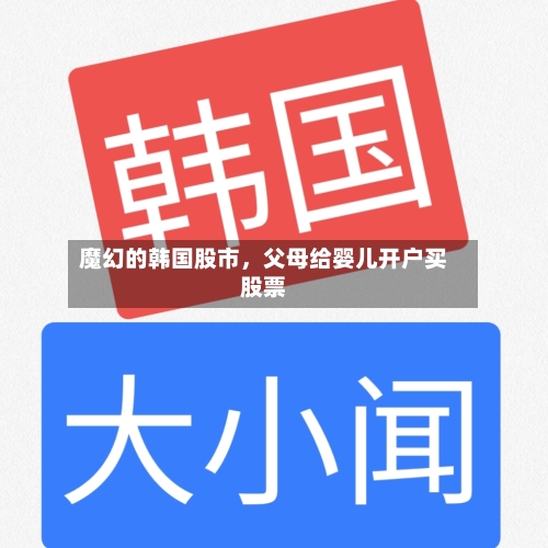 魔幻的韩国股市	，父母给婴儿开户买股票-第3张图片