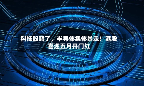 科技股嗨了，半导体集体暴走！港股喜迎五月开门红-第3张图片