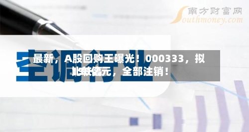 最新，A股回购王曝光！000333	，拟比较高130亿元，全部注销！-第2张图片