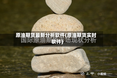 原油期货最新分析软件(原油期货实时软件)