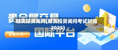期货投资询问(期货投资询问考试时间2025)-第2张图片