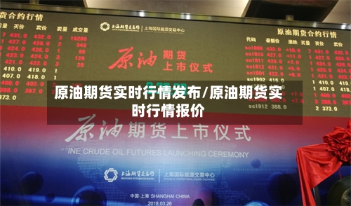 原油期货实时行情发布/原油期货实时行情报价-第3张图片