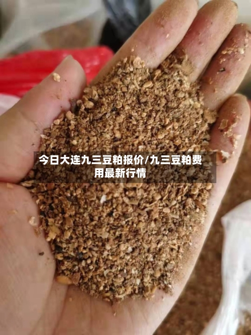 今日大连九三豆粕报价/九三豆粕费用最新行情-第3张图片
