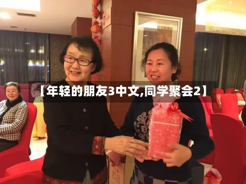 【年轻的朋友3中文,同学聚会2】