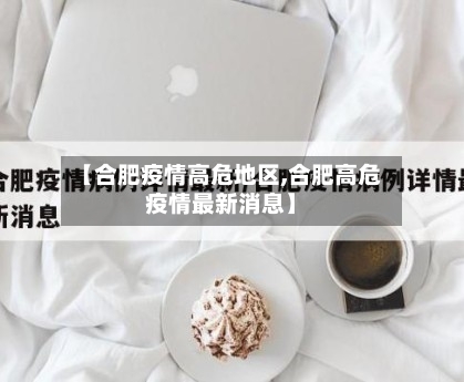 【合肥疫情高危地区,合肥高危疫情最新消息】-第3张图片