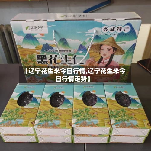 【辽宁花生米今日行情,辽宁花生米今日行情走势】