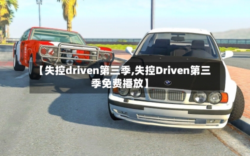 【失控driven第三季,失控Driven第三季免费播放】