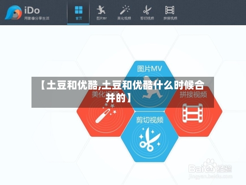 【土豆和优酷,土豆和优酷什么时候合并的】-第3张图片