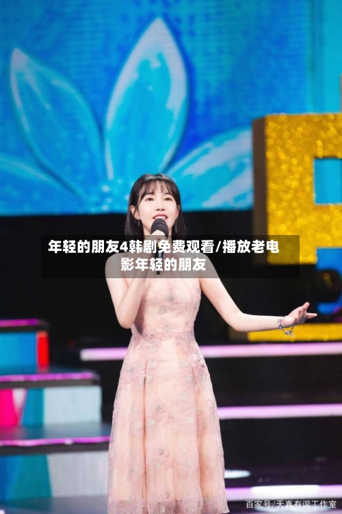 年轻的朋友4韩剧免费观看/播放老电影年轻的朋友