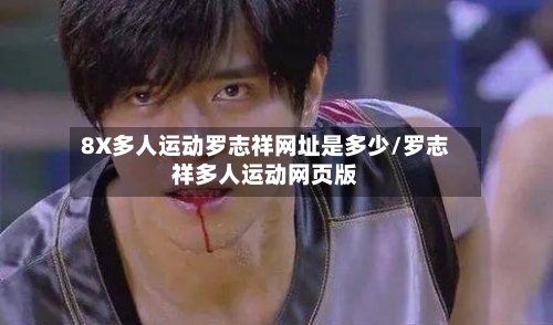 8X多人运动罗志祥网址是多少/罗志祥多人运动网页版
