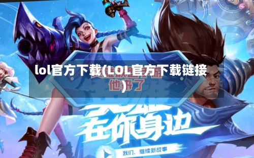 lol官方下载(LOL官方下载链接)-第3张图片