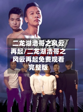 二龙湖浩哥之风云再起/二龙湖浩哥之风云再起免费观看完整版