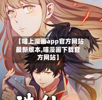 【喵上漫画app官方网站最新版本,喵漫画下载官方网站】