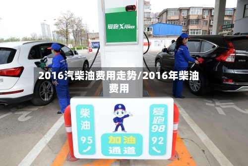 2016汽柴油费用走势/2016年柴油费用-第2张图片
