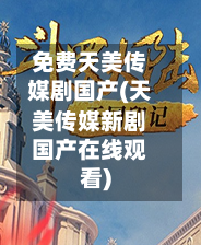 免费天美传媒剧国产(天美传媒新剧国产在线观看)