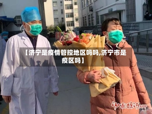 【济宁是疫情管控地区吗吗,济宁市是疫区吗】