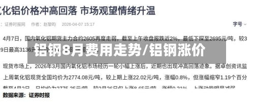 铝钢8月费用走势/铝钢涨价-第2张图片