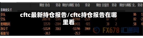 cftc最新持仓报告/cftc持仓报告在哪里看