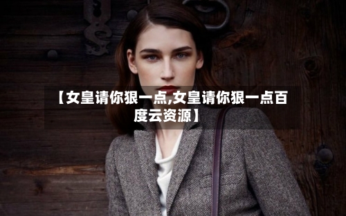 【女皇请你狠一点,女皇请你狠一点百度云资源】