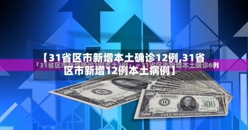 【31省区市新增本土确诊12例,31省区市新增12例本土病例】