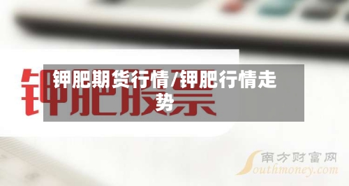 钾肥期货行情/钾肥行情走势