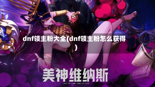 dnf领主粉大全(dnf领主粉怎么获得)
